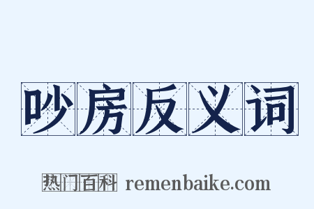 吵房反义词是什么意思的图片